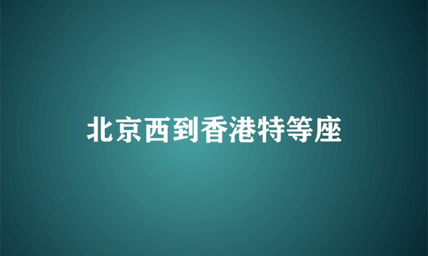 北京西到香港特等座