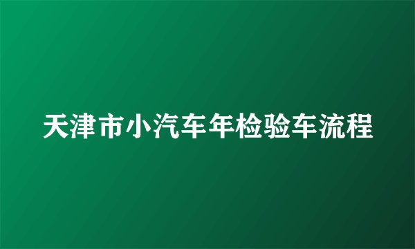 天津市小汽车年检验车流程