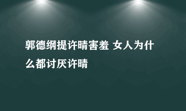 郭德纲提许晴害羞 女人为什么都讨厌许晴