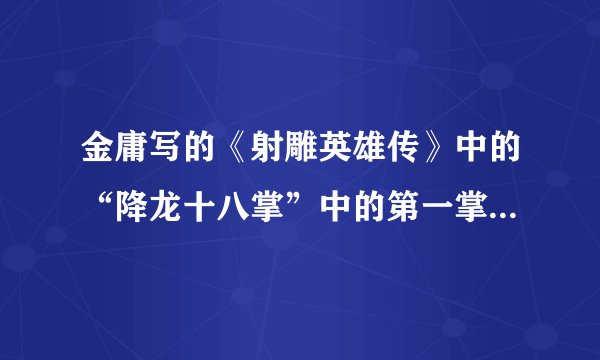 金庸写的《射雕英雄传》中的“降龙十八掌”中的第一掌是什么？第十掌是什么？