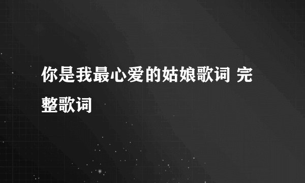 你是我最心爱的姑娘歌词 完整歌词