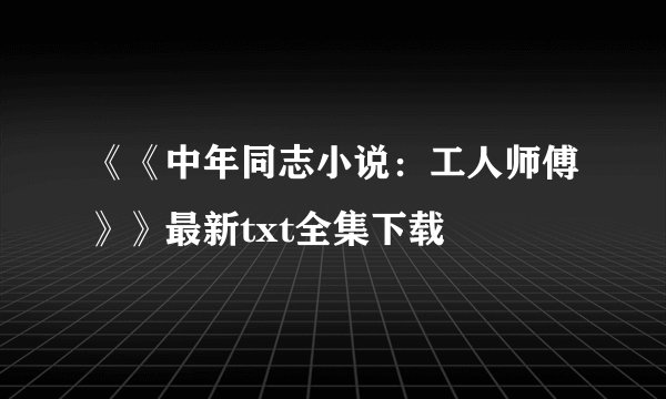 《《中年同志小说:工人师傅》》最新txt全集下载