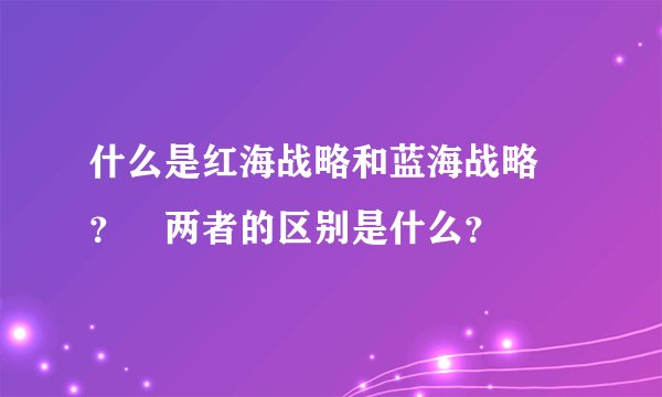 什么是红海战略和蓝海战略 ？ 两者的区别是什么？