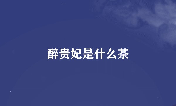 醉贵妃是什么茶