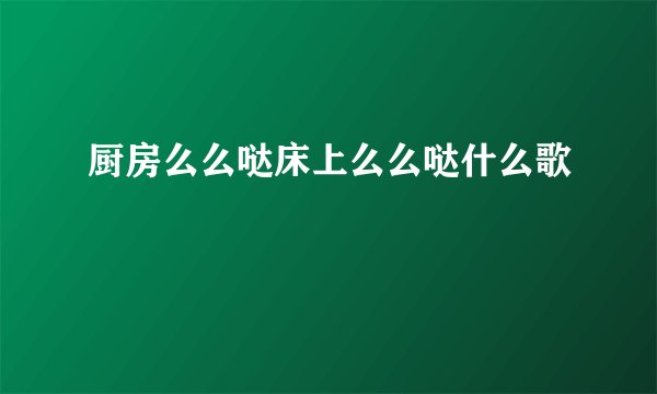 厨房么么哒床上么么哒什么歌