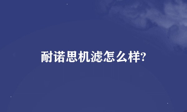 耐诺思机滤怎么样?