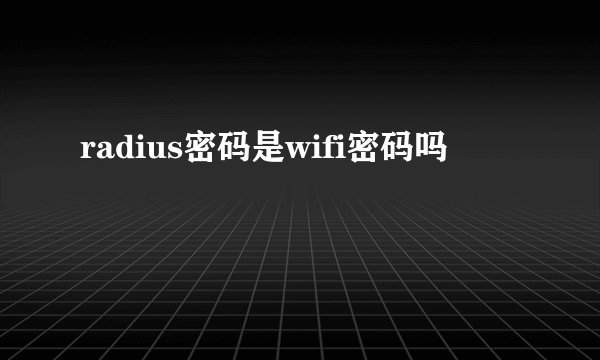 radius密码是wifi密码吗