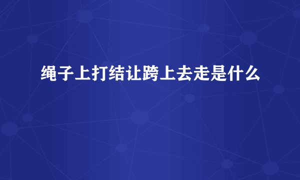 绳子上打结让跨上去走是什么