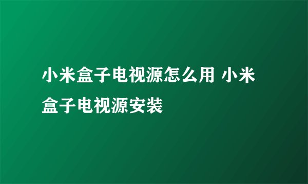 小米盒子电视源怎么用 小米盒子电视源安装