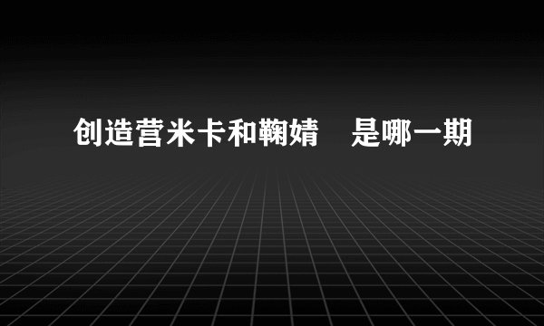 创造营米卡和鞠婧祎是哪一期
