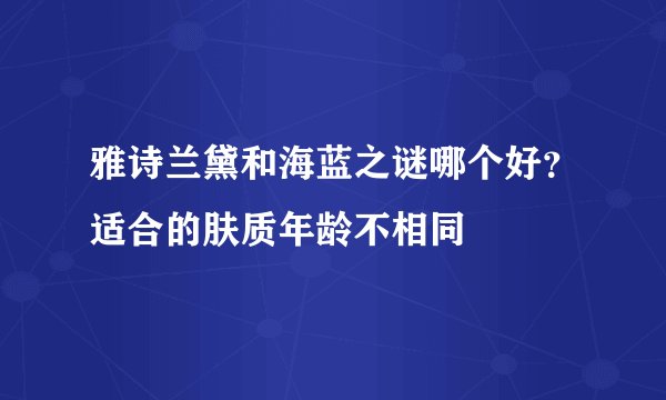 雅诗兰黛和海蓝之谜哪个好？适合的肤质年龄不相同