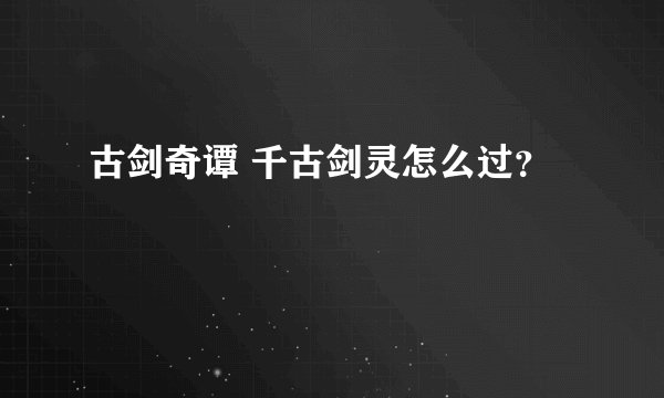 古剑奇谭 千古剑灵怎么过？
