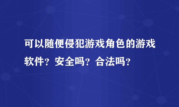 可以随便侵犯游戏角色的游戏软件？安全吗？合法吗？