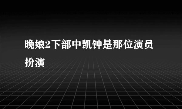 晚娘2下部中凯钟是那位演员 扮演