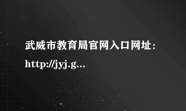 武威市教育局官网入口网址：http://jyj.gswuwei.gov.cn/