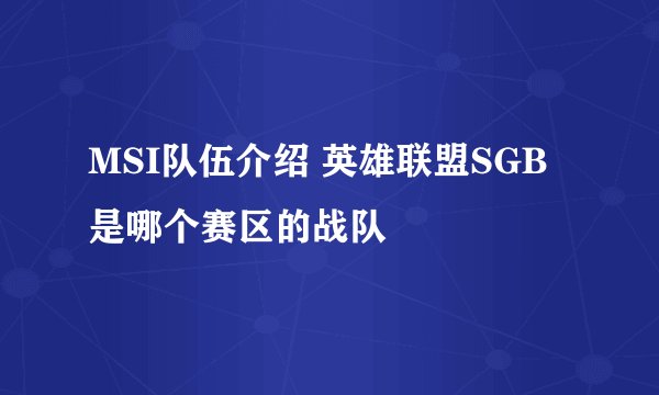 MSI队伍介绍 英雄联盟SGB是哪个赛区的战队