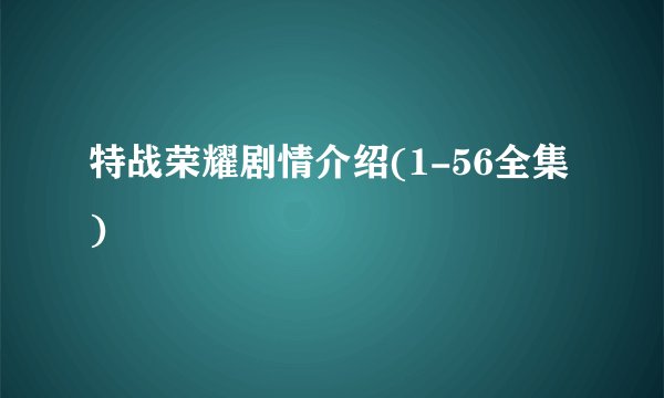 特战荣耀剧情介绍(1-56全集)