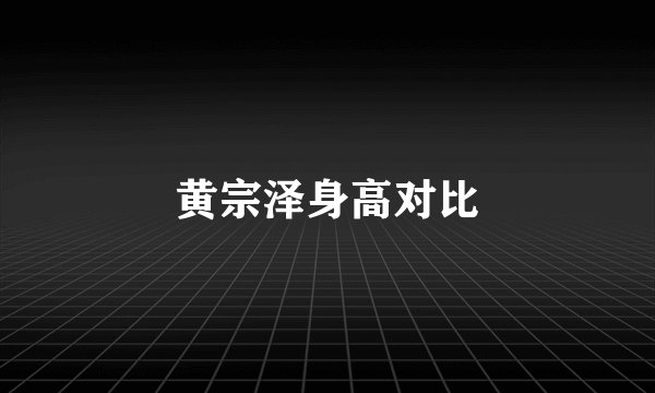 黄宗泽身高对比