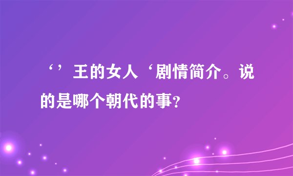 ‘’王的女人‘剧情简介。说的是哪个朝代的事？