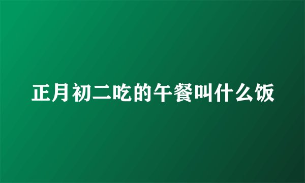 正月初二吃的午餐叫什么饭