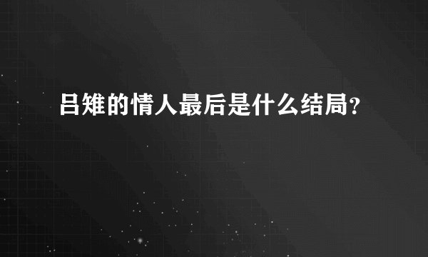 吕雉的情人最后是什么结局?