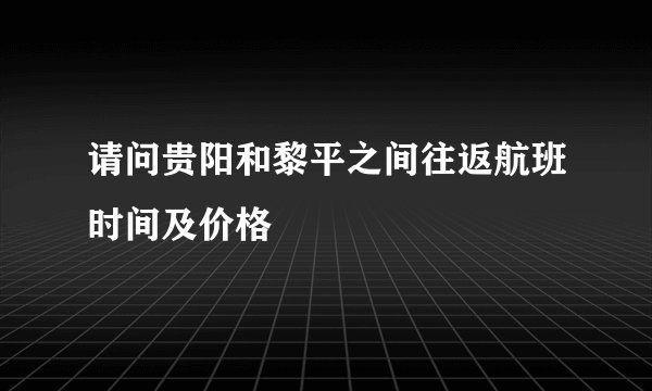 请问贵阳和黎平之间往返航班时间及价格