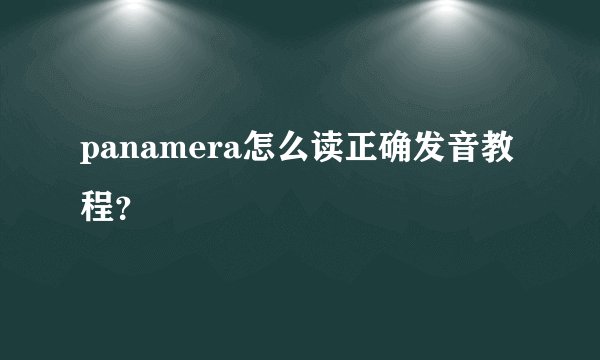 panamera怎么读正确发音教程？