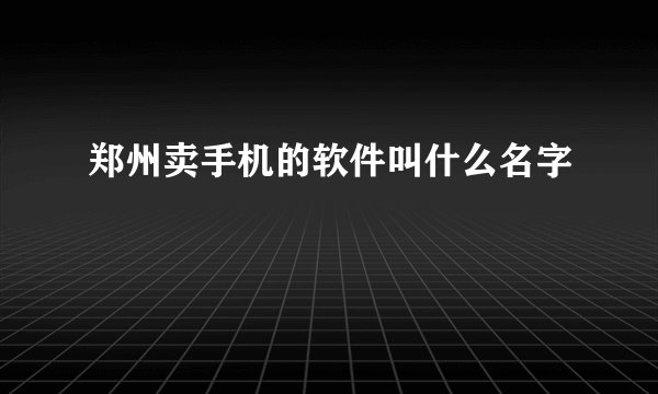郑州卖手机的软件叫什么名字