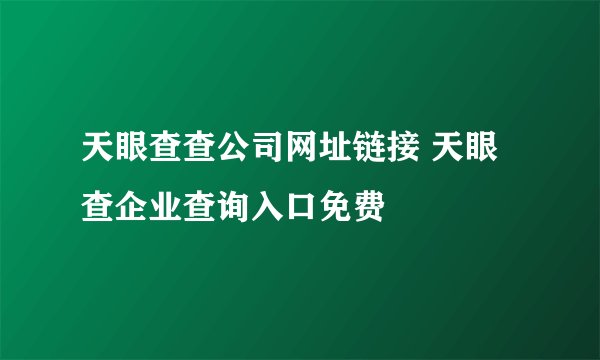 天眼查查公司网址链接 天眼查企业查询入口免费