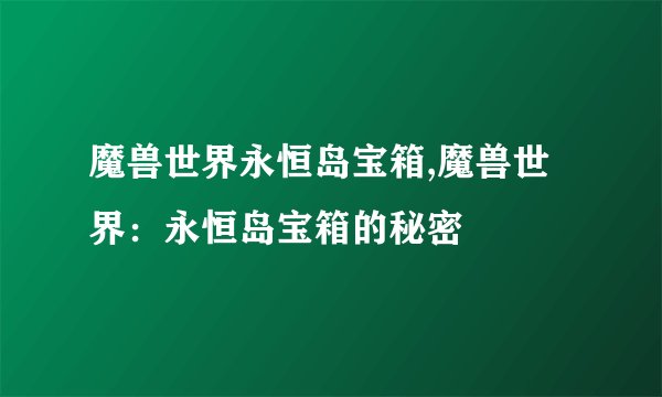 魔兽世界永恒岛宝箱,魔兽世界：永恒岛宝箱的秘密