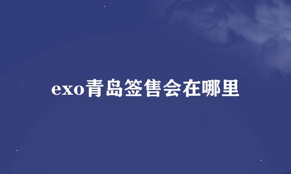 exo青岛签售会在哪里