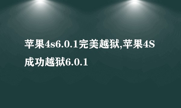 苹果4s6.0.1完美越狱,苹果4S成功越狱6.0.1