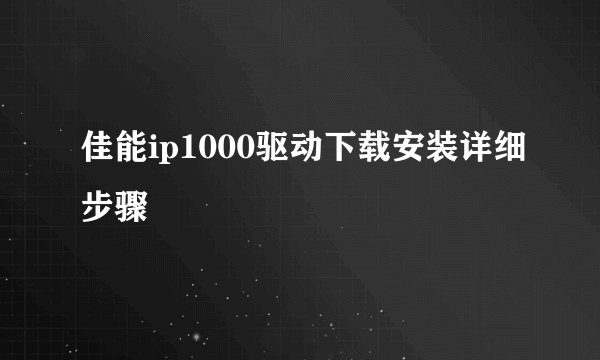 佳能ip1000驱动下载安装详细步骤