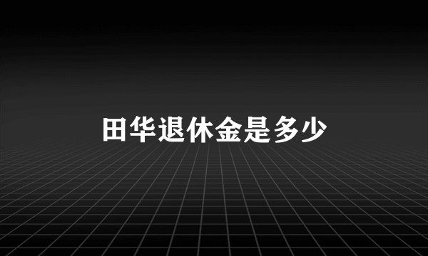 田华退休金是多少