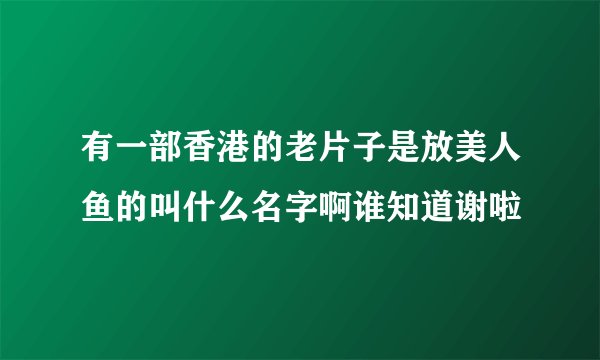 有一部香港的老片子是放美人鱼的叫什么名字啊谁知道谢啦