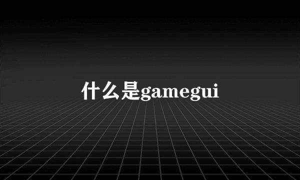 什么是gamegui