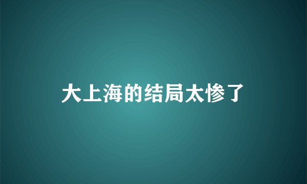 大上海的结局太惨了