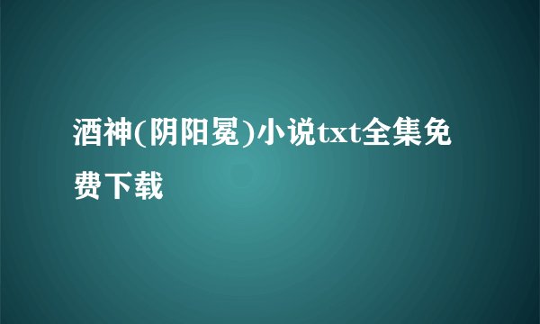 酒神(阴阳冕)小说txt全集免费下载