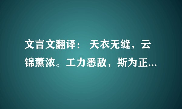 文言文翻译： 天衣无缝，云锦薰浓。工力悉敌，斯为正宗。得心应手，矩镬从容。绳取其直，剑爱其锋。