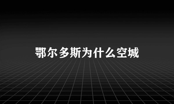 鄂尔多斯为什么空城