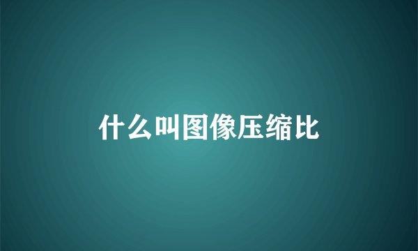 什么叫图像压缩比