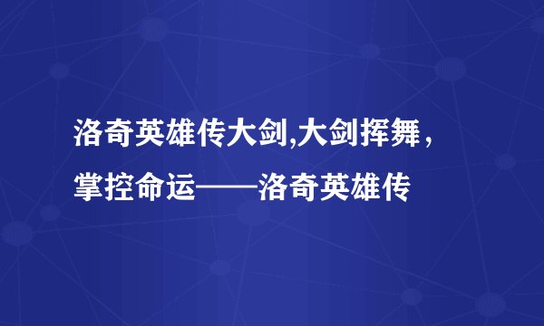 洛奇英雄传大剑,大剑挥舞，掌控命运——洛奇英雄传