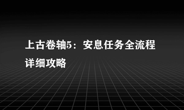 上古卷轴5：安息任务全流程详细攻略