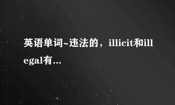 英语单词~违法的，illicit和illegal有什么区别