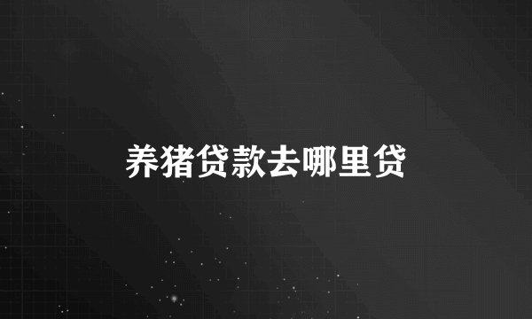 养猪贷款去哪里贷