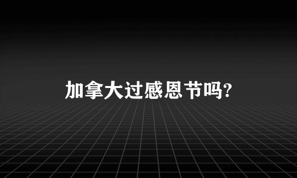 加拿大过感恩节吗?