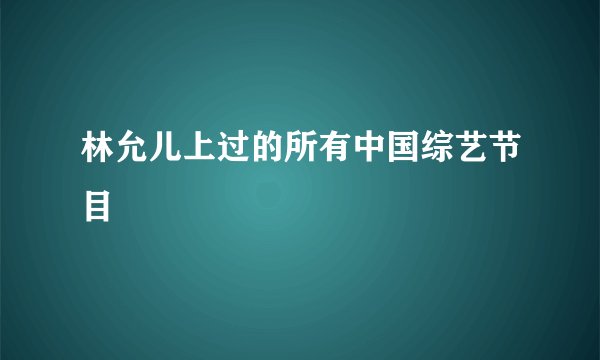林允儿上过的所有中国综艺节目