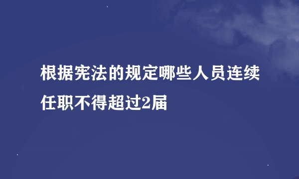 根据宪法的规定哪些人员连续任职不得超过2届