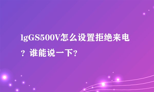 lgGS500V怎么设置拒绝来电？谁能说一下？