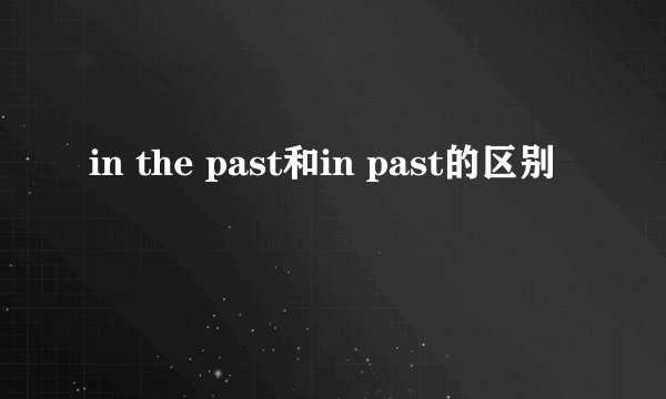 in the past和in past的区别